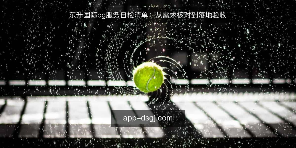东升国际pg服务自检清单:从需求核对到落地验收 — 现场信号:哪些迹象说明需要重新核对东升国际pg服务 配图