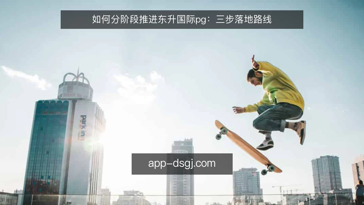 如何分阶段推进东升国际pg：三步落地路线