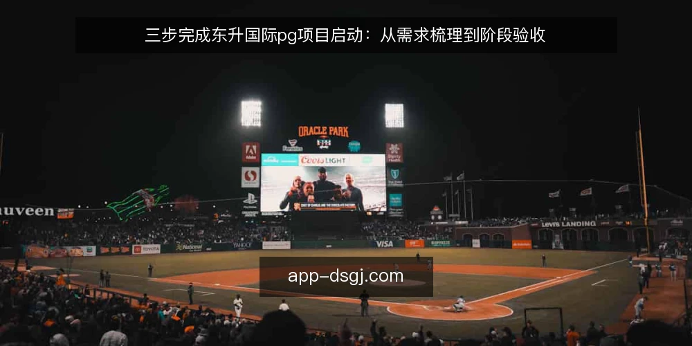 三步完成东升国际pg项目启动:从需求梳理到阶段验收 — 启动前基线:明确业务目标与边界 配图