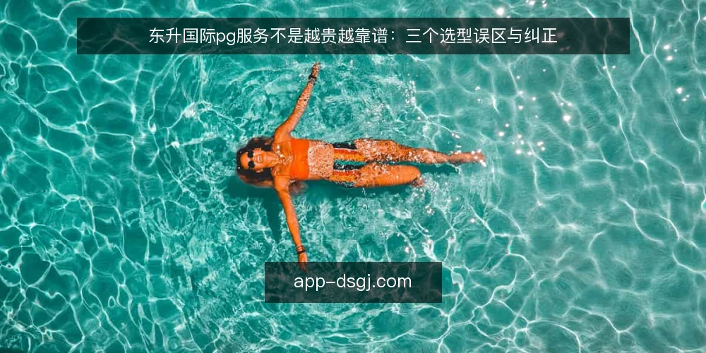 东升国际pg服务不是越贵越靠谱:三个选型误区与纠正 — 选型误区:报价越高,服务越可靠 配图