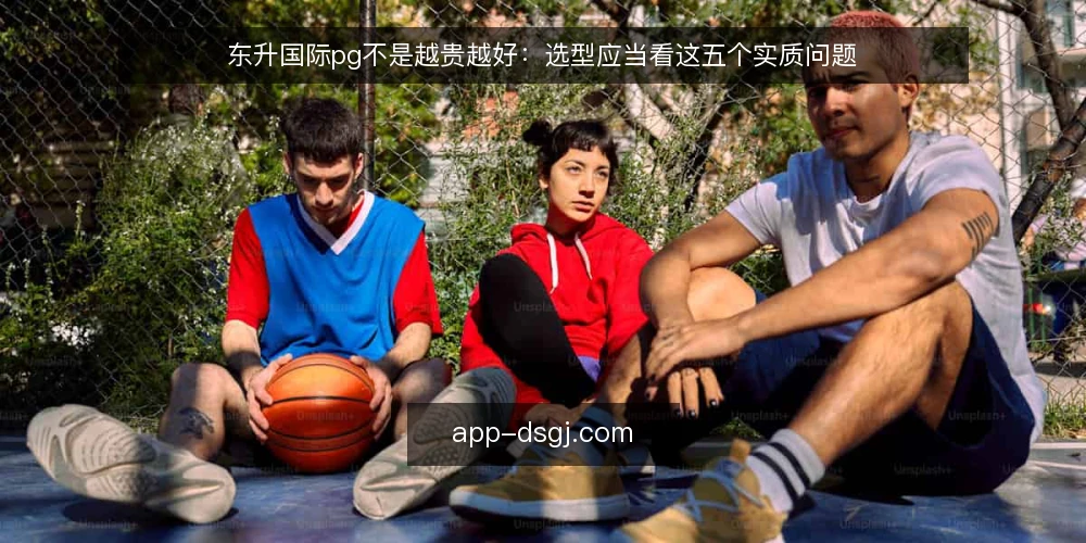 东升国际pg不是越贵越好：选型应当看这五个实质问题 — 先定义你的真实需求 配图