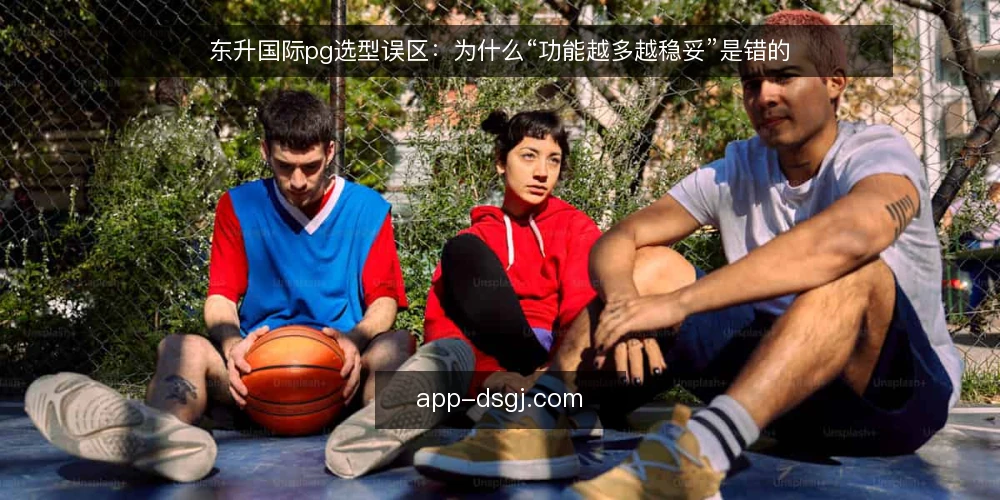 东升国际pg选型误区:为什么“功能越多越稳妥”是错的 — 先摆立场:选型不是堆功能 配图