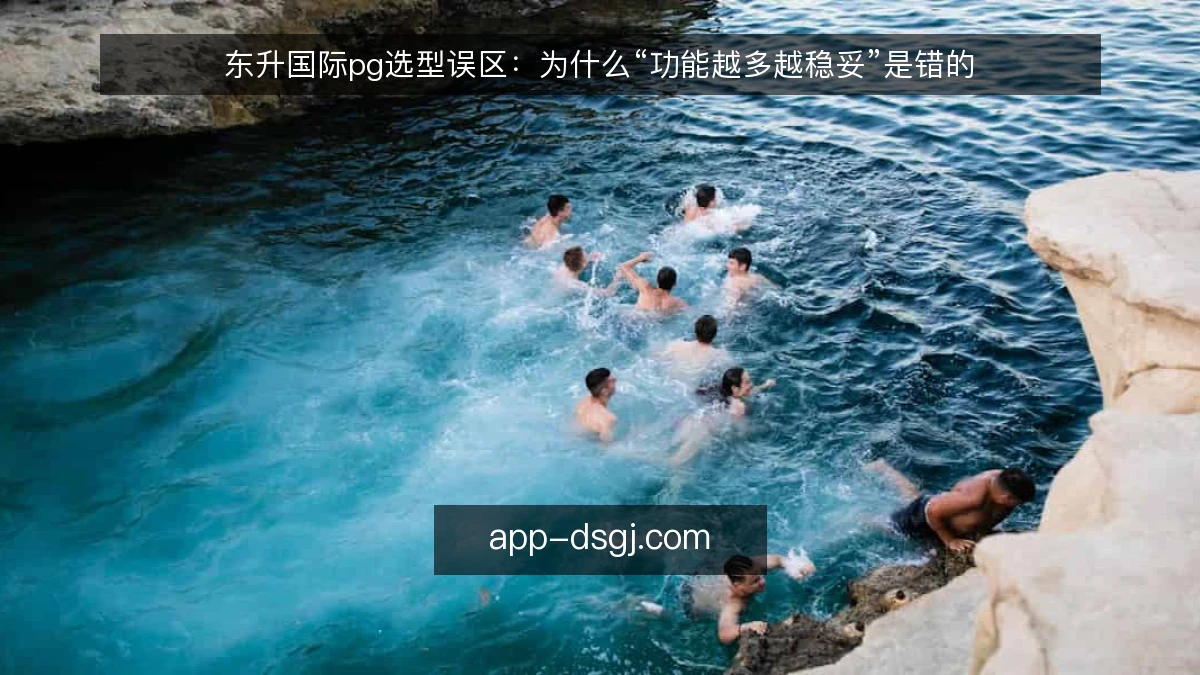 东升国际pg选型误区：为什么“功能越多越稳妥”是错的