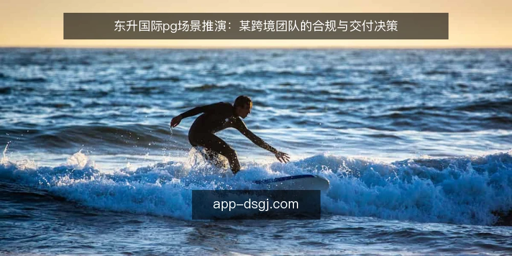 东升国际pg场景推演：某跨境团队的合规与交付决策 — 场景设定：一个跨境团队的典型困境 配图