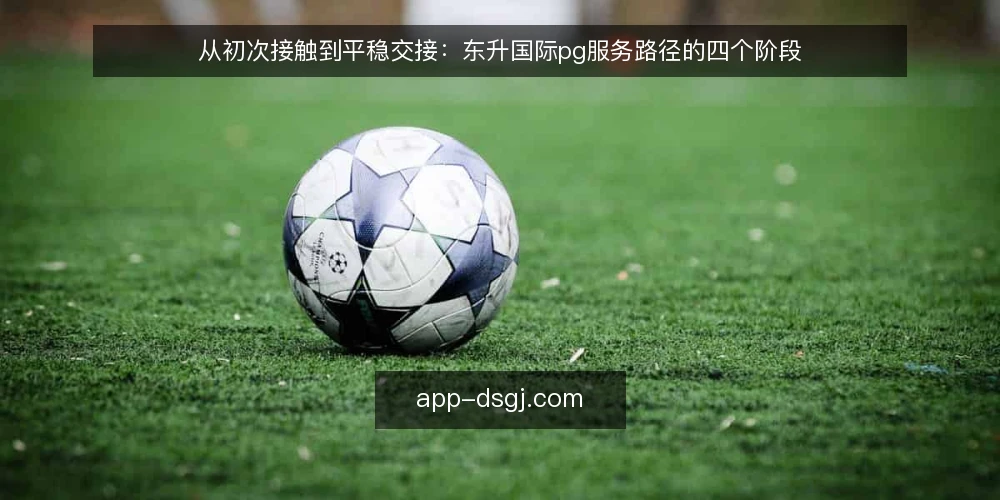 从初次接触到平稳交接：东升国际pg服务路径的四个阶段 — 起点：把模糊需求整理成可讨论的基线 配图