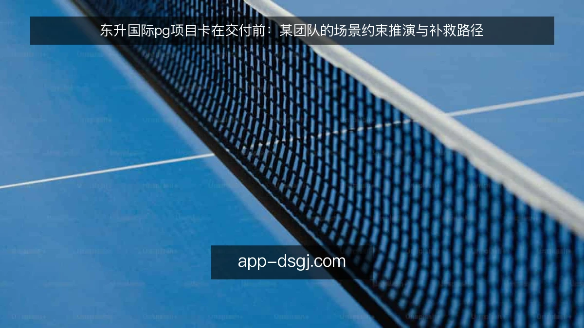东升国际pg项目卡在交付前：某团队的场景约束推演与补救路径