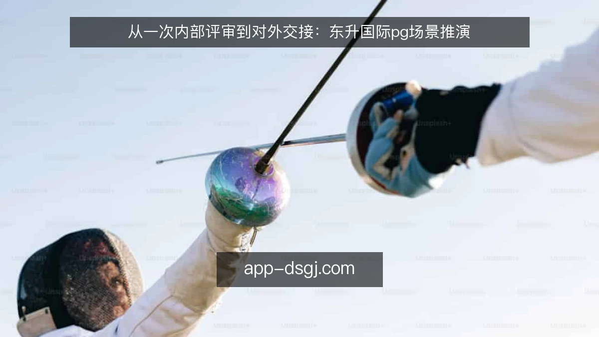 从一次内部评审到对外交接：东升国际pg场景推演