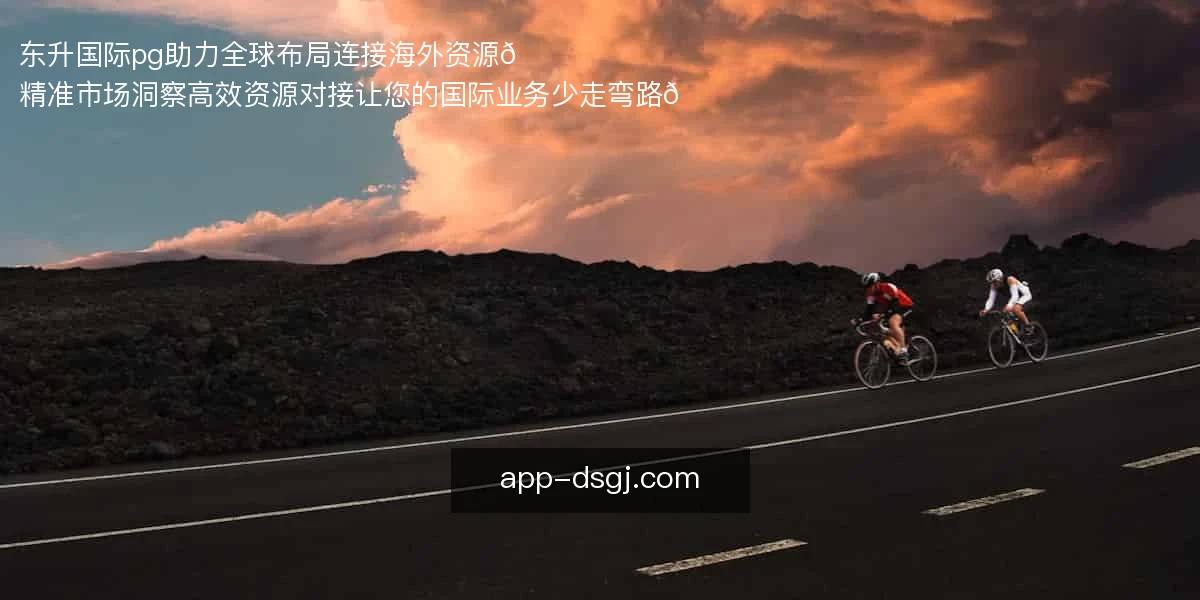 东升国际pg助力全球布局，连接海外资源🌍